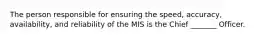 The person responsible for ensuring the speed, accuracy, availability, and reliability of the MIS is the Chief _______ Officer.