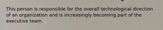 This person is responsible for the overall technological direction of an organization and is increasingly becoming part of the executive team.