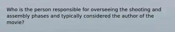 Who is the person responsible for overseeing the shooting and assembly phases and typically considered the author of the movie?