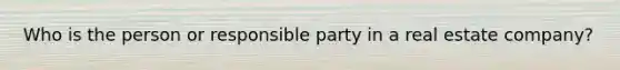 Who is the person or responsible party in a real estate company?