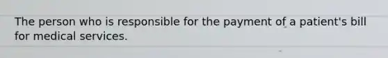 The person who is responsible for the payment of a patient's bill for medical services.