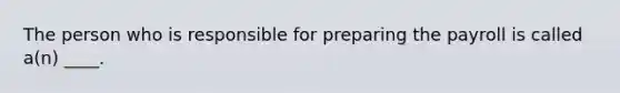 The person who is responsible for preparing the payroll is called a(n) ____.