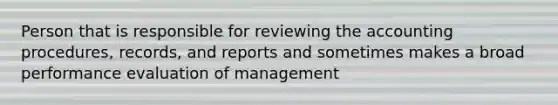 Person that is responsible for reviewing the accounting procedures, records, and reports and sometimes makes a broad performance evaluation of management