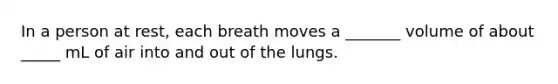 In a person at rest, each breath moves a _______ volume of about _____ mL of air into and out of the lungs.