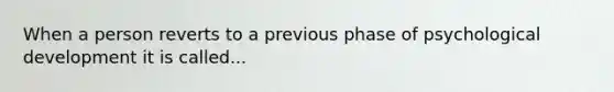 When a person reverts to a previous phase of psychological development it is called...