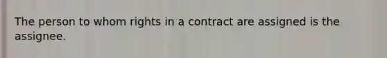 The person to whom rights in a contract are assigned is the assignee.