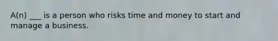 A(n) ___ is a person who risks time and money to start and manage a business.