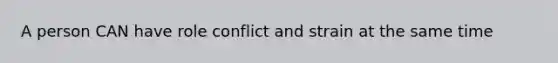 A person CAN have role conflict and strain at the same time