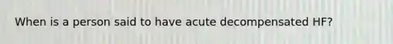 When is a person said to have acute decompensated HF?