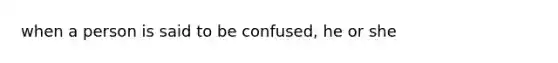 when a person is said to be confused, he or she