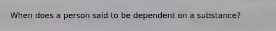 When does a person said to be dependent on a substance?