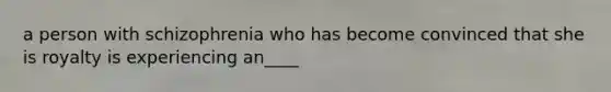 a person with schizophrenia who has become convinced that she is royalty is experiencing an____