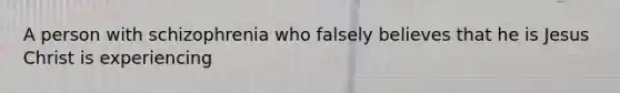 A person with schizophrenia who falsely believes that he is Jesus Christ is experiencing