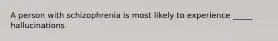 A person with schizophrenia is most likely to experience _____ hallucinations