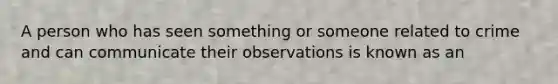 A person who has seen something or someone related to crime and can communicate their observations is known as an