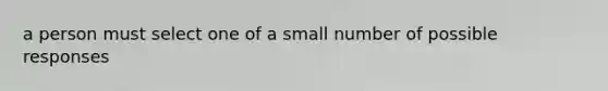 a person must select one of a small number of possible responses