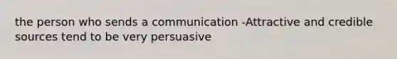 the person who sends a communication -Attractive and credible sources tend to be very persuasive