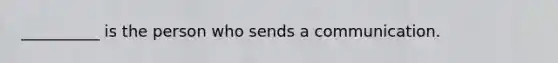 __________ is the person who sends a communication.