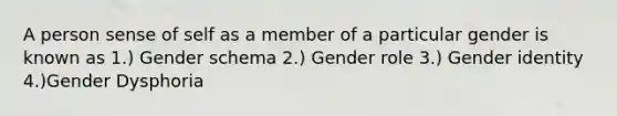 A person sense of self as a member of a particular gender is known as 1.) Gender schema 2.) Gender role 3.) Gender identity 4.)Gender Dysphoria