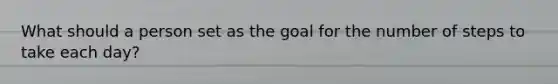 What should a person set as the goal for the number of steps to take each day?