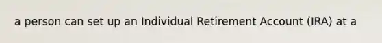 a person can set up an Individual Retirement Account (IRA) at a