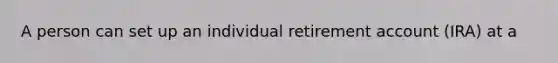 A person can set up an individual retirement account (IRA) at a