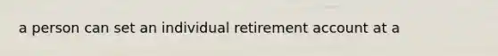 a person can set an individual retirement account at a