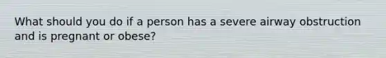 What should you do if a person has a severe airway obstruction and is pregnant or obese?