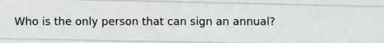 Who is the only person that can sign an annual?