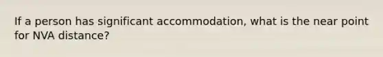 If a person has significant accommodation, what is the near point for NVA distance?