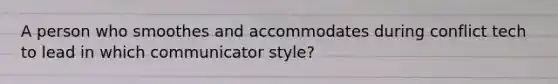 A person who smoothes and accommodates during conflict tech to lead in which communicator style?