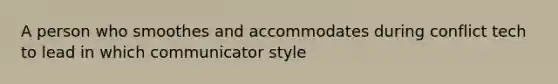 A person who smoothes and accommodates during conflict tech to lead in which communicator style