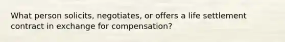 What person solicits, negotiates, or offers a life settlement contract in exchange for compensation?