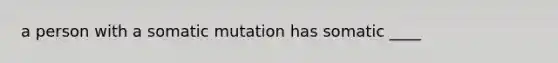 a person with a somatic mutation has somatic ____