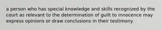 a person who has special knowledge and skills recognized by the court as relevant to the determination of guilt to innocence may express opinions or draw conclusions in their testimony