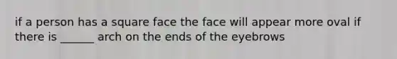 if a person has a square face the face will appear more oval if there is ______ arch on the ends of the eyebrows