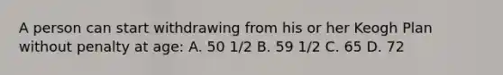 A person can start withdrawing from his or her Keogh Plan without penalty at age: A. 50 1/2 B. 59 1/2 C. 65 D. 72