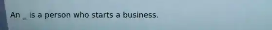 An _ is a person who starts a business.