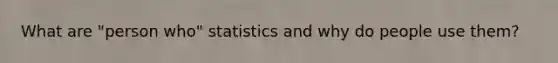 What are "person who" statistics and why do people use them?