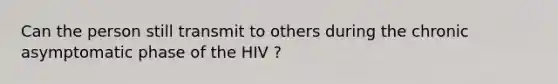 Can the person still transmit to others during the chronic asymptomatic phase of the HIV ?