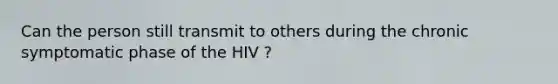 Can the person still transmit to others during the chronic symptomatic phase of the HIV ?