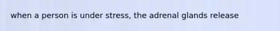 when a person is under stress, the adrenal glands release