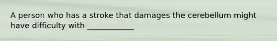 A person who has a stroke that damages the cerebellum might have difficulty with ____________