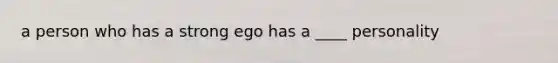 a person who has a strong ego has a ____ personality