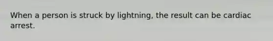 When a person is struck by lightning, the result can be cardiac arrest.