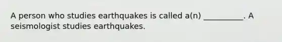 A person who studies earthquakes is called a(n) __________. A seismologist studies earthquakes.