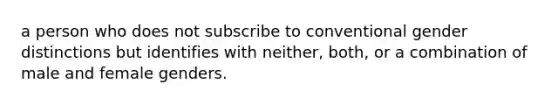 a person who does not subscribe to conventional gender distinctions but identifies with neither, both, or a combination of male and female genders.