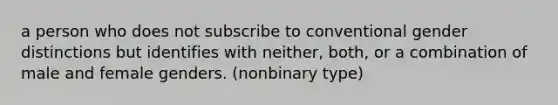 a person who does not subscribe to conventional gender distinctions but identifies with neither, both, or a combination of male and female genders. (nonbinary type)