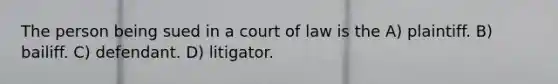 The person being sued in a court of law is the A) plaintiff. B) bailiff. C) defendant. D) litigator.