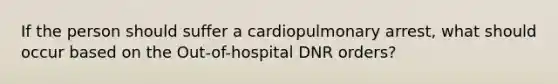 If the person should suffer a cardiopulmonary arrest, what should occur based on the Out-of-hospital DNR orders?